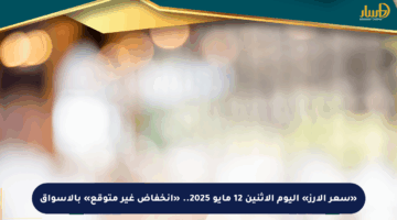 «سعر الأرز» اليوم الاثنين 12 مايو 2025.. «انخفاض غير متوقع» بالأسواق